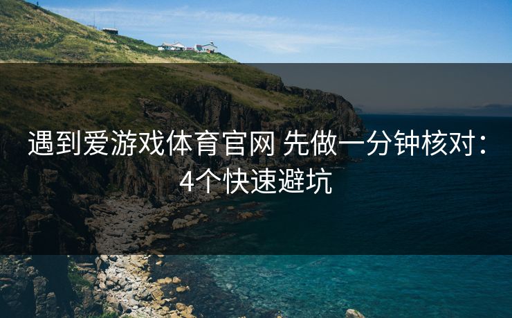 遇到爱游戏体育官网 先做一分钟核对：4个快速避坑