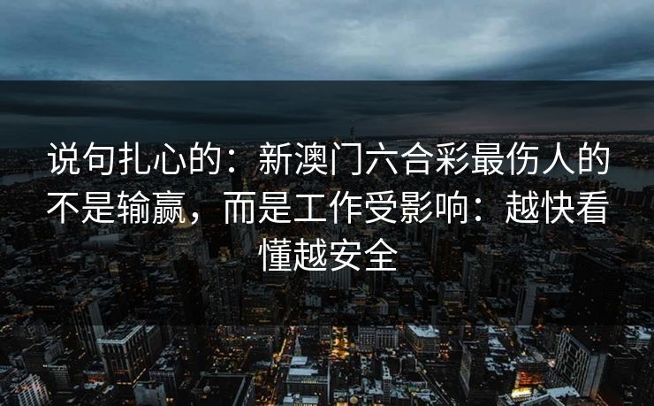 说句扎心的:新澳门六合彩最伤人的不是输赢,而是工作受影响:越快看懂越安全 说句扎心的:新澳门六合彩最伤人的不是输赢,而是工作受影响:越快看懂越安全
