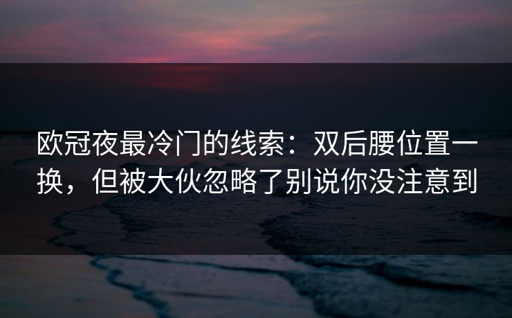 欧冠夜最冷门的线索：双后腰位置一换，但被大伙忽略了别说你没注意到