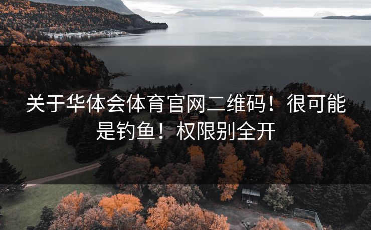 关于华体会体育官网二维码!很可能是钓鱼!权限别全开 关于华体会体育官网二维码!很可能是钓鱼!权限别全开
