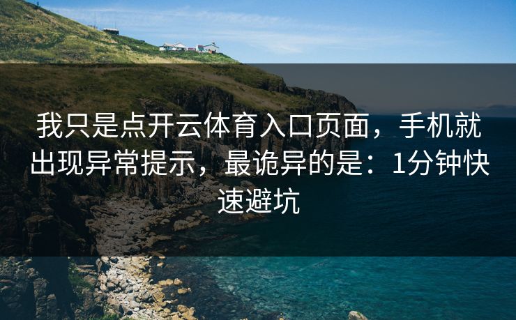我只是点开云体育入口页面,手机就出现异常提示,最诡异的是:1分钟快速避坑 我只是点开云体育入口页面,手机就出现异常提示,最诡异的是:1分钟快速避坑