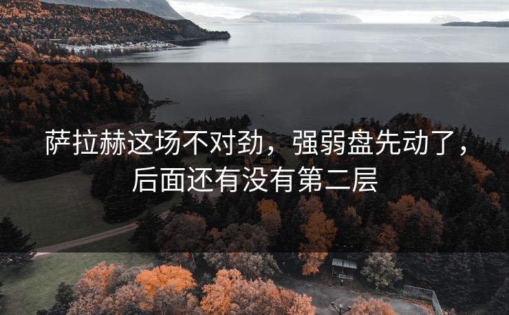 萨拉赫这场不对劲，强弱盘先动了，后面还有没有第二层