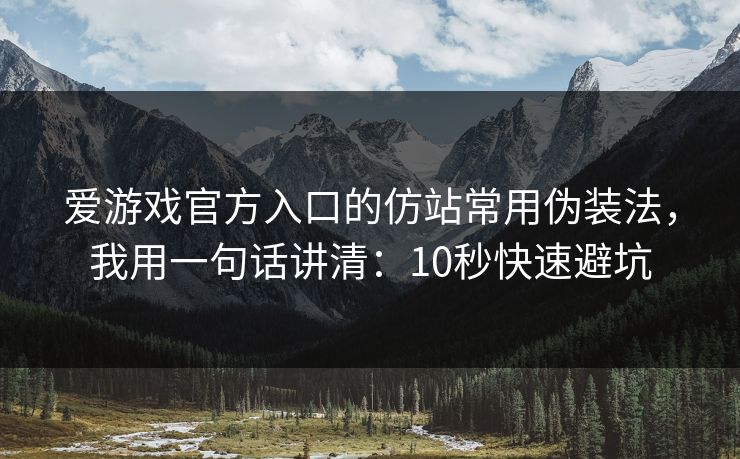 爱游戏官方入口的仿站常用伪装法,我用一句话讲清:10秒快速避坑 爱游戏官方入口的仿站常用伪装法,我用一句话讲清:10秒快速避坑